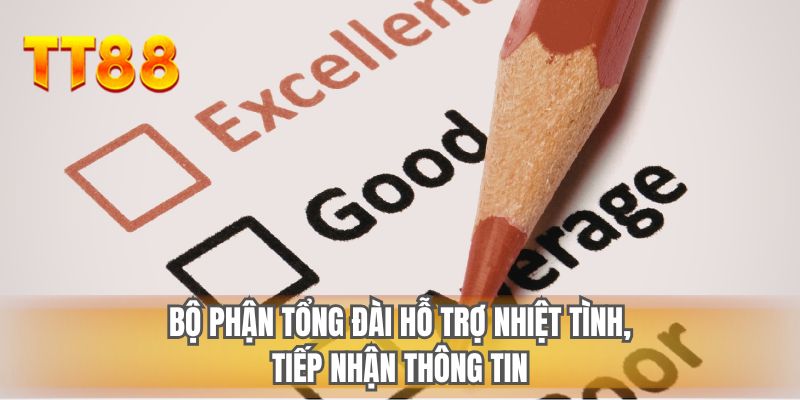 Bộ phận tổng đài hỗ trợ nhiệt tình, tiếp nhận thông tin