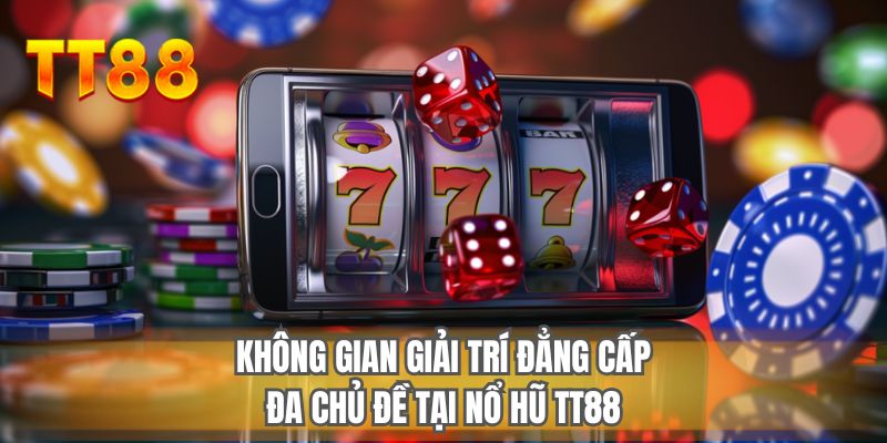 Không gian giải trí đẳng cấp đa chủ đề tại nổ hũ TT88