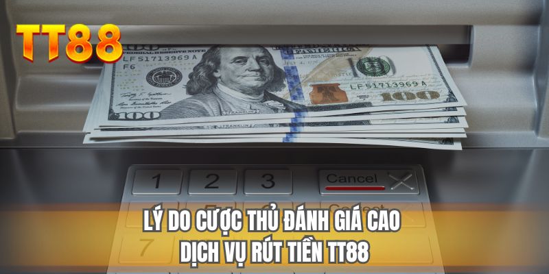 Lý do cược thủ đánh giá cao dịch vụ rút tiền TT88